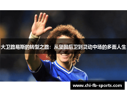 大卫路易斯的转型之路:从坚固后卫到灵动中场的多面人生 大卫路易斯的转型之路:从坚固后卫到灵动中场的多面人生