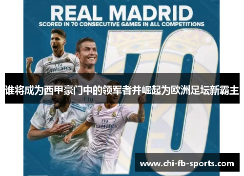 谁将成为西甲豪门中的领军者并崛起为欧洲足坛新霸主 谁将成为西甲豪门中的领军者并崛起为欧洲足坛新霸主