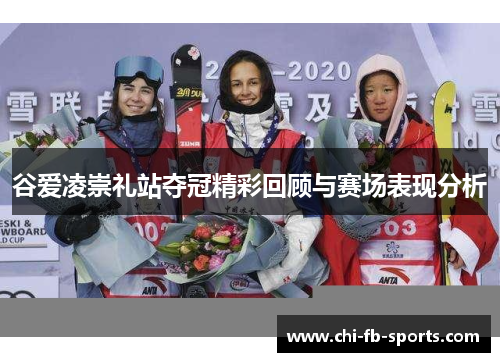 谷爱凌崇礼站夺冠精彩回顾与赛场表现分析