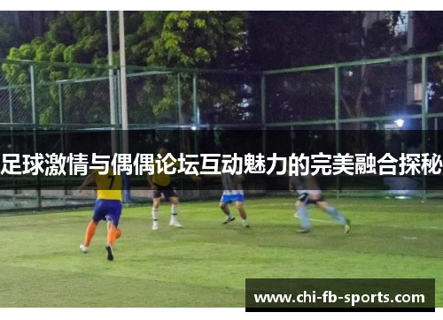 足球激情与偶偶论坛互动魅力的完美融合探秘