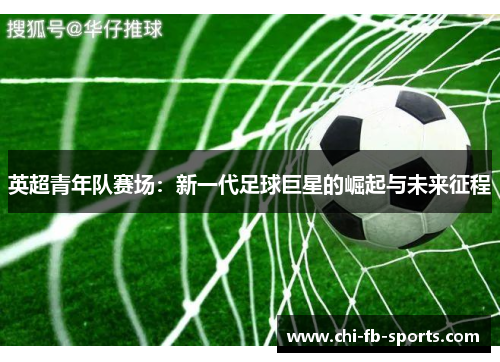 英超青年队赛场：新一代足球巨星的崛起与未来征程