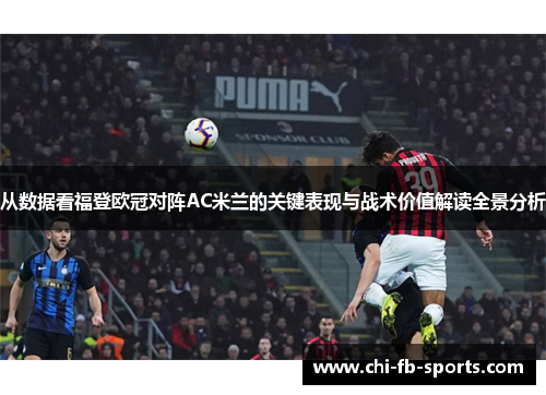 从数据看福登欧冠对阵AC米兰的关键表现与战术价值解读全景分析