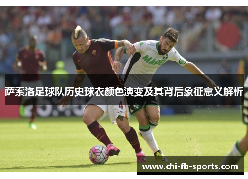 萨索洛足球队历史球衣颜色演变及其背后象征意义解析 萨索洛足球队历史球衣颜色演变及其背后象征意义解析