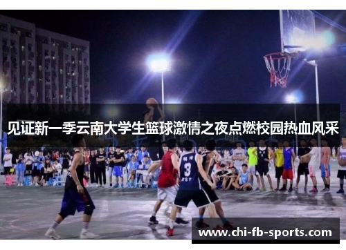 见证新一季云南大学生篮球激情之夜点燃校园热血风采