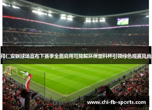 拜仁安联球场宣布下赛季全面启用可降解环保塑料杯引领绿色观赛风尚