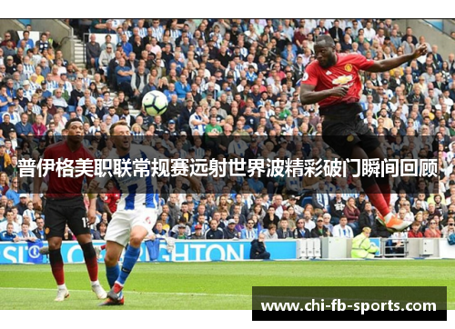 普伊格美职联常规赛远射世界波精彩破门瞬间回顾