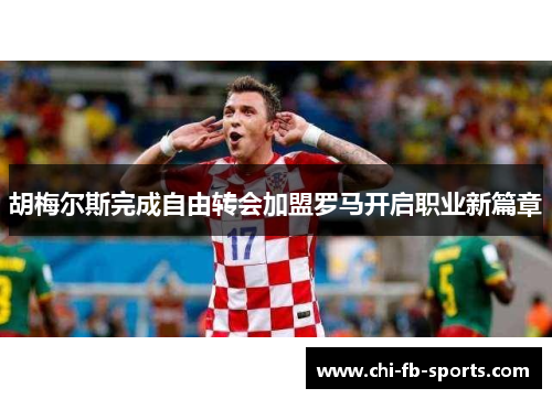 胡梅尔斯完成自由转会加盟罗马开启职业新篇章