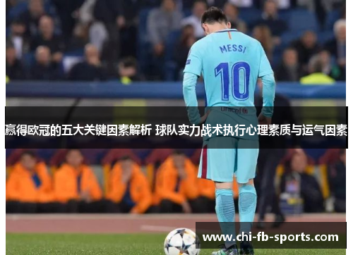 赢得欧冠的五大关键因素解析 球队实力战术执行心理素质与运气因素