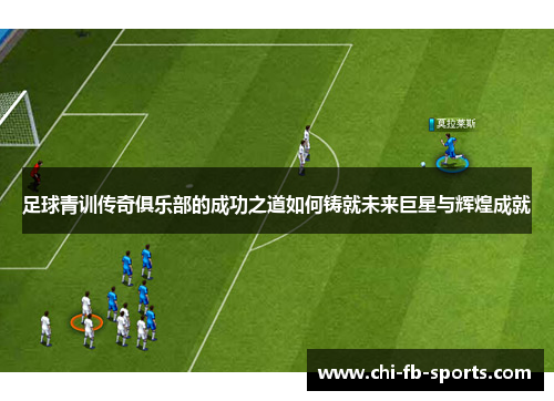 足球青训传奇俱乐部的成功之道如何铸就未来巨星与辉煌成就
